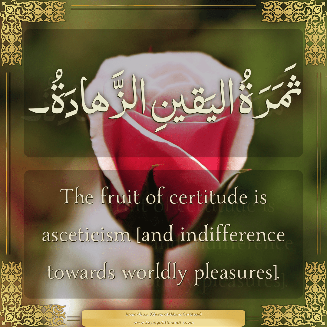 The fruit of certitude is asceticism [and indifference towards worldly...